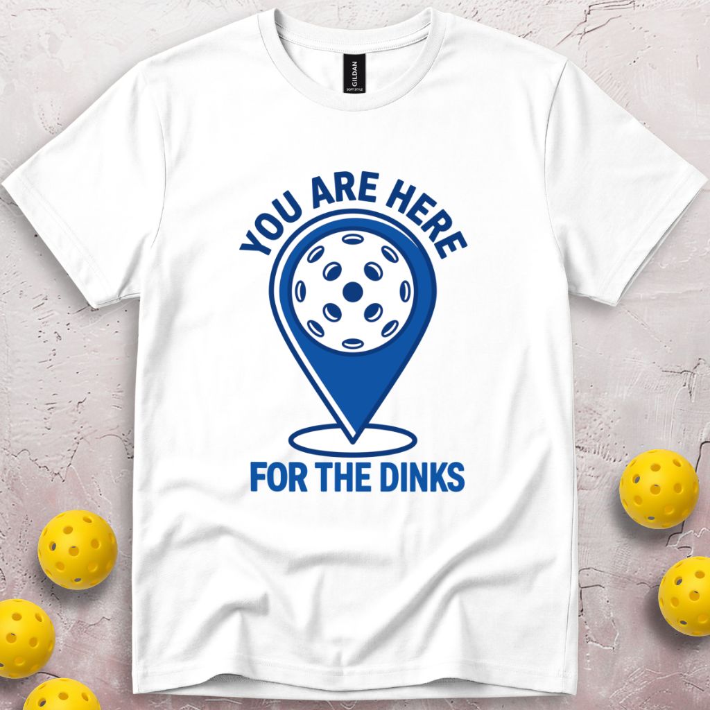 You Are Here For The Dinks T-Shirt