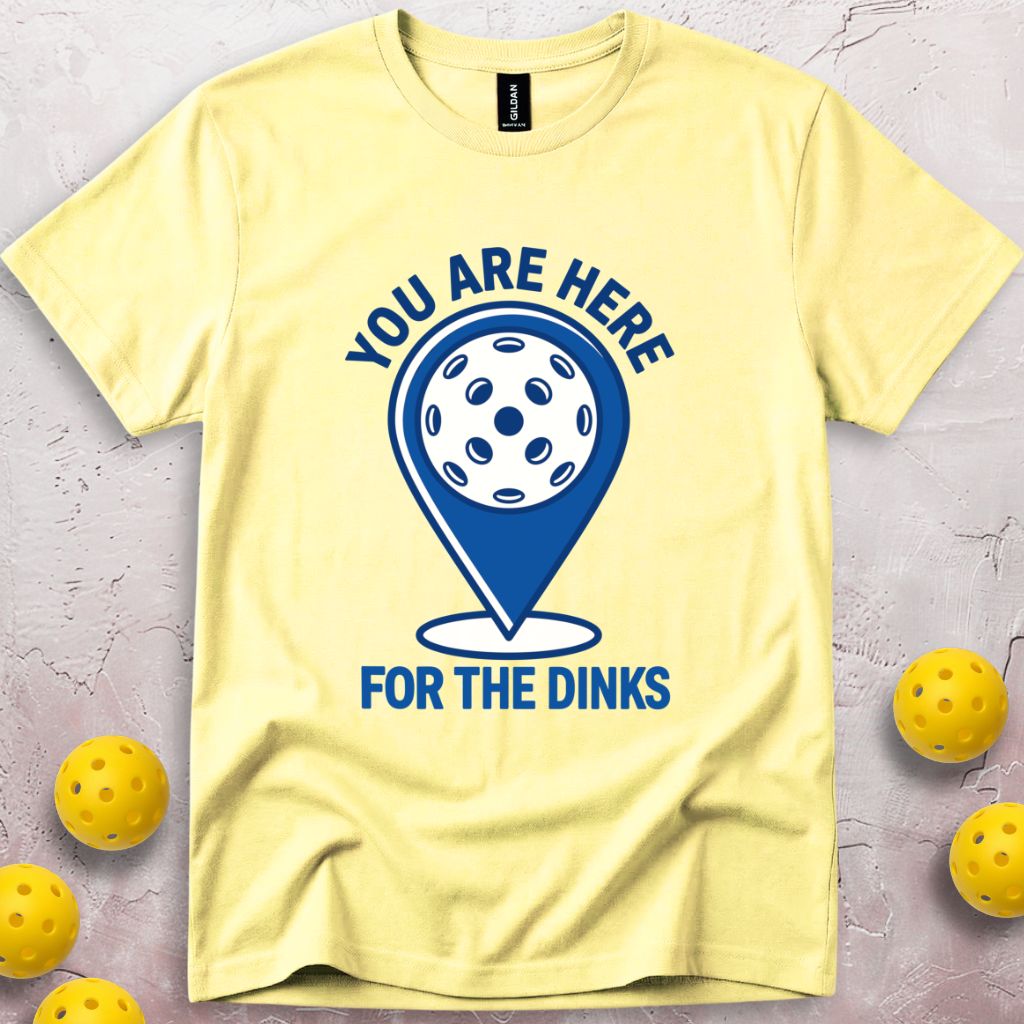 You Are Here For The Dinks T-Shirt