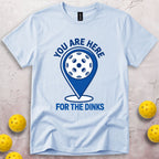 You Are Here For The Dinks T-Shirt