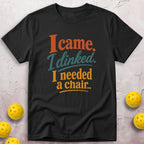 I Came. I Dinked. I Needed A Chair. T-Shirt